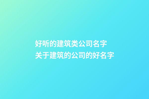 好听的建筑类公司名字 关于建筑的公司的好名字-第1张-公司起名-玄机派